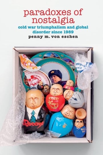 Paradoxes of Nostalgia: Cold War Triumphalism and Global Disorder since 1989 Duke University Press
