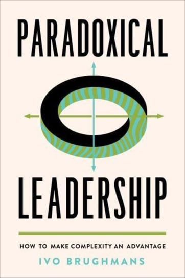 Paradoxical Leadership: How to Make Complexity an Advantage University of Toronto Press