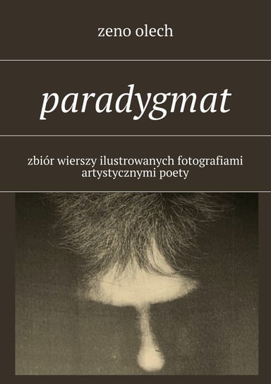 Paradygmat. Zbiór wierszy ilustrowanych fotografiami artystycznymi poety Zeno Olech