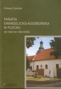 Parafia Ewangelicko-Augsburska w Płocku od 1804 do 1956 roku Cybulski Tomasz