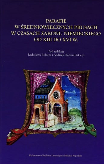 Parafie w średniowiecznych Prusach w czasach zakonu niemieckiego od XIII do XVI w Opracowanie zbiorowe