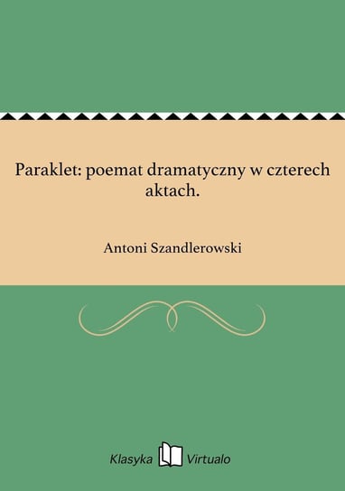 Paraklet: poemat dramatyczny w czterech aktach. Szandlerowski Antoni