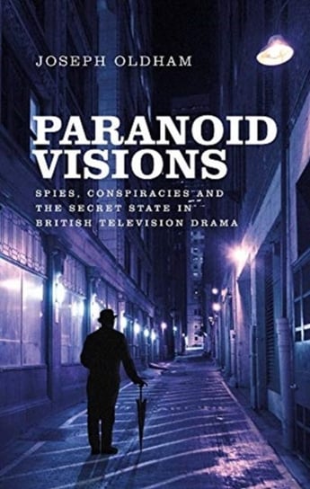 Paranoid Visions: Spies, Conspiracies and the Secret State in British Television Drama Joseph Oldham