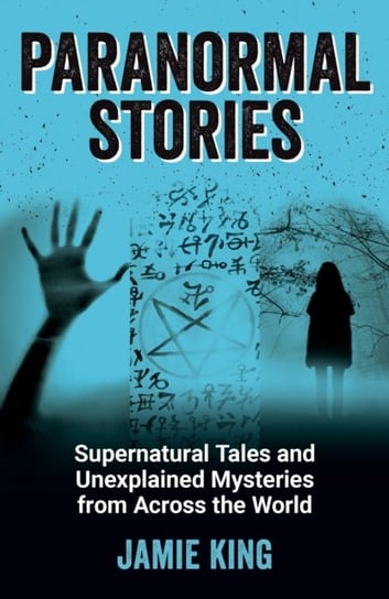 Paranormal Stories: Supernatural Tales and Unexplained Mysteries from Across the World King Jamie