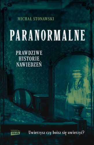 Paranormalne. Prawdziwe historie nawiedzeń Stonawski Michał