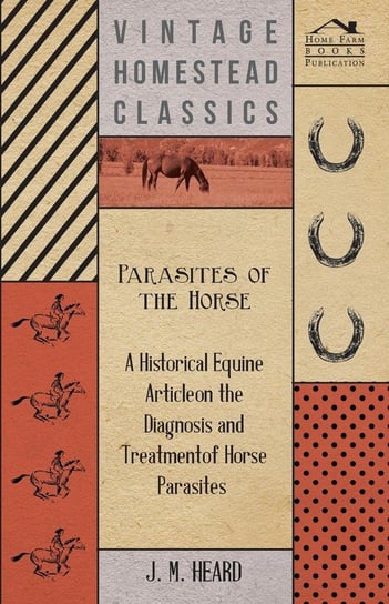 Parasites of the Horse - A Historical Equine Article on the Diagnosis and Treatment of Horse Parasites Heard J M