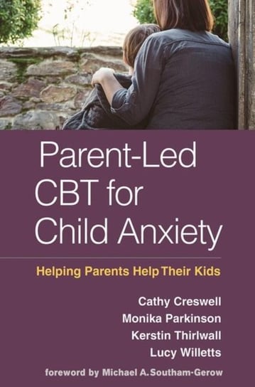 Parent-Led CBT for Child Anxiety: Helping Parents Help Their Kids Opracowanie zbiorowe