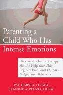 Parenting a Child Who Has Intense Emotions: Dialectical Behavior Therapy Skills to Help Your Child Regulate Emotional Outbursts and Aggressive Behavio Harvey Pat, Penzo Jeanine