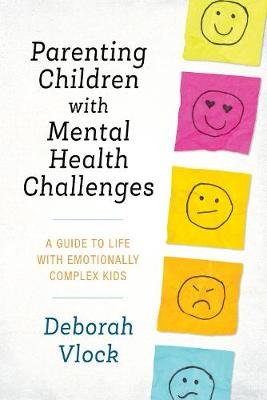 Parenting Children with Mental Health Challenges: A Guide to Life with Emotionally Complex Kids Vlock Deborah