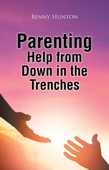Parenting Help from Down in the Trenches Hunton Benny