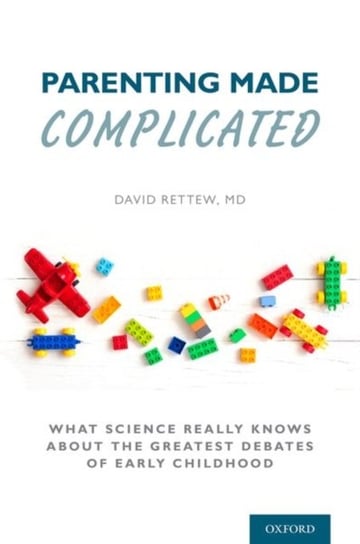 Parenting Made Complicated: What Science Really Knows About the Greatest Debates of Early Childhood Opracowanie zbiorowe