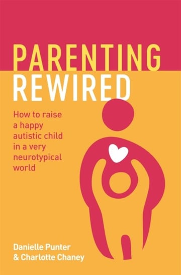 Parenting Rewired: How to Raise a Happy Autistic Child in a Very Neurotypical World Jessica Kingsley Publishers