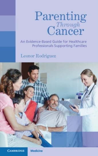Parenting through Cancer: An Evidence-Based Guide for Healthcare Professionals Supporting Families Leonor Rodriguez