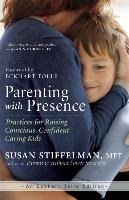 Parenting with Presence: Practices for Raising Conscious, Confident, Caring Kids Stiffelman Susan