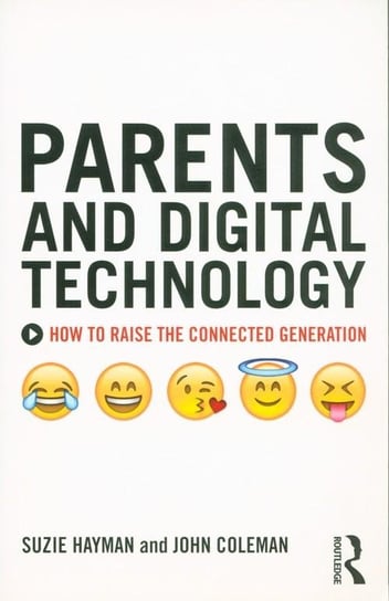 Parents and Digital Technology. How to Raise the Connected Generation Coleman John, Hayman Suzie