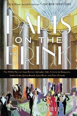 Paris on the Brink: The 1930s Paris of Jean Renoir, Salvador Dali, Simone de Beauvoir, Andre Gide, Sylvia Beach, Leon Blum, and Their Friends Mary McAuliffe