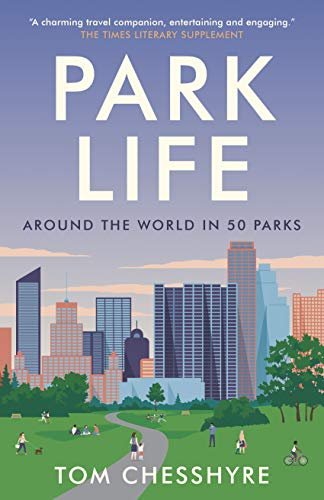 Park Life: Around the World in 50 Parks Tom Chesshyre