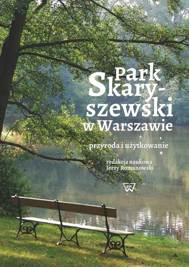 Park Skaryszewski w Warszawie. Przyroda i użytkowanie Opracowanie zbiorowe