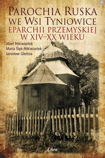 Parochia ruska we wsi Tyniowice eparchii przemyskiej w XIV–XX wieku Opracowanie zbiorowe
