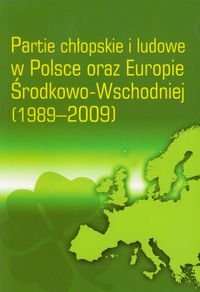 Partie chłopskie i ludowe w Polsce oraz Europie Środkowo-Wschodniej 1989-2009 Opracowanie zbiorowe