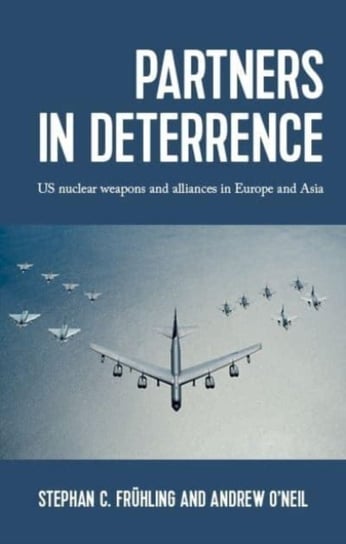 Partners in Deterrence: Us Nuclear Weapons and Alliances in Europe and Asia Stephan Fruhling