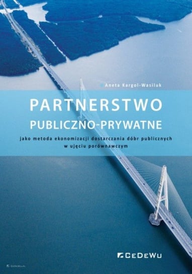 Partnerstwo publiczno-prywatne, jako metoda ekonomizacji dostarczania dóbr publicznych w ujęciu porównawczym Kargol-Wasiluk Aneta