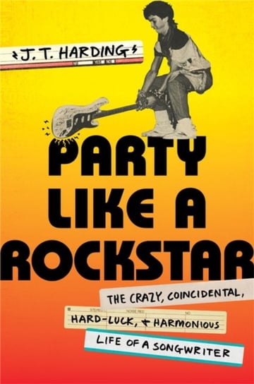 Party like a Rockstar: The Crazy, Coincidental, Hard-Luck, and Harmonious Life of a Songwriter J.T. Harding
