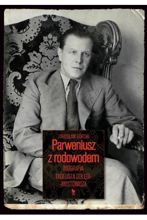 Parweniusz z rodowodem. Biografia Tadeusza Dołęgi-Mostowicza Górski Jarosław