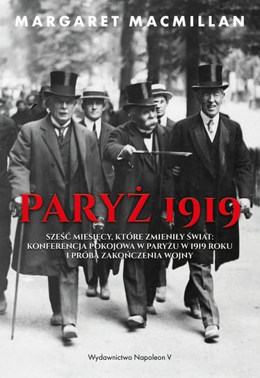 Paryż 1919. Sześć miesięcy, które zmieniły świat: konferencja pokojowa w Paryżu w 1919 roku i próba zakończenia wojny MacMillan Margaret