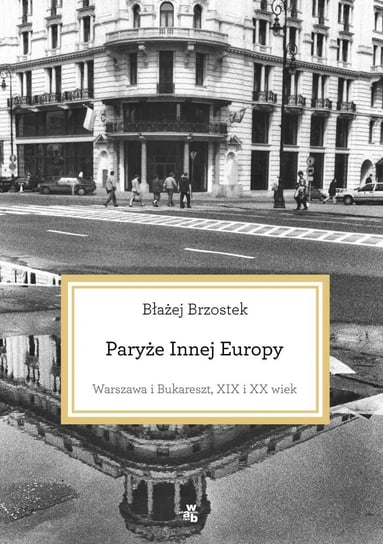 Paryże innej Europy. Warszawa i Bukareszt, XIX i XX wiek Brzostek Błażej