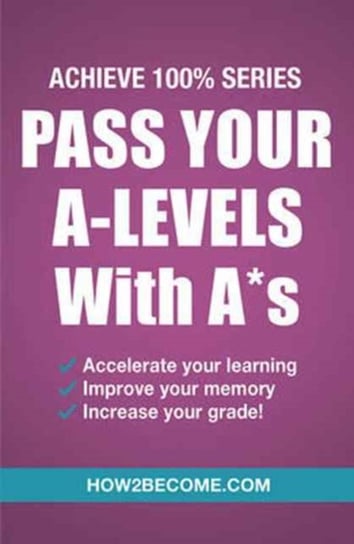 Pass Your A-Levels with A*s: Achieve 100% Series Revision/Study Guide How2become