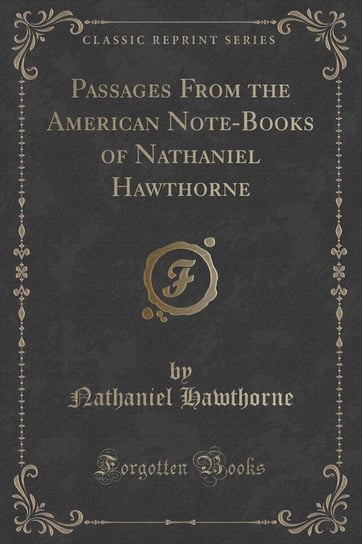 Passages From the American Note-Books of Nathaniel Hawthorne (Classic Reprint) Hawthorne Nathaniel