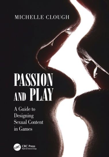 Passion and Play: A Guide to Designing Sexual Content in Games Michelle Clough