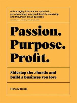 Passion Purpose Profit: Sidestep the #hustle and build a business you love Fiona Killackey
