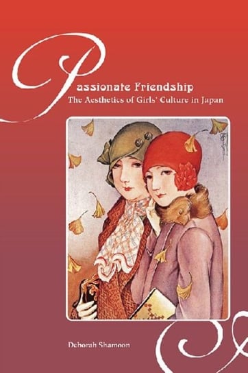 Passionate Friendship: The Aesthetics of Girl's Culture in Japan Shamoon Deborah M.