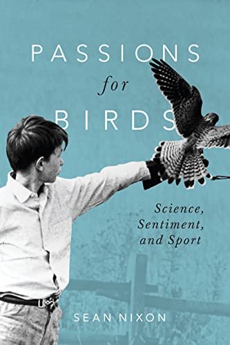 Passions for Birds: Science, Sentiment, and Sport Sean Nixon