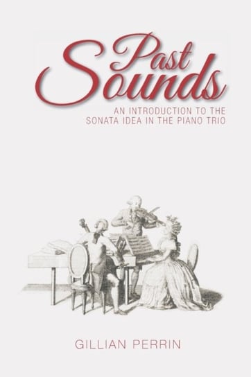 Past Sounds: An Introduction to the Sonata Idea in the Piano Trio Gillian Perrin