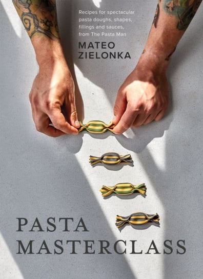 Pasta Masterclass: Recipes for Spectacular Pasta Doughs, Shapes, Fillings and Sauces, from The Pasta Man Zielonka Mateo