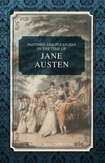 Pastimes and Pleasures in the Time of Jane Austen Downing Sarah Jane