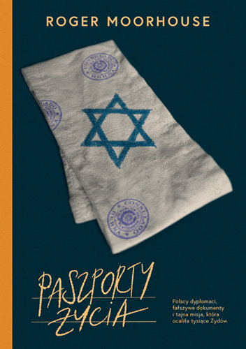 Paszporty życia. Polscy dyplomaci, fałszywe dokumenty i tajna misja, która ocaliła tysiące Żydów Moorhouse Roger
