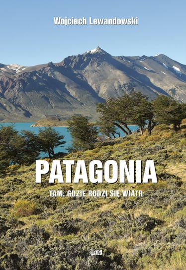 Patagonia - tam gdzie rodzi się wiatr Lewandowski Wojciech