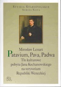 Patavium, Pava, Padwa. Tło kulturowe pobytu Jana Kochanowskiego na terytorium Republiki Weneckiej Lenart Mirosław