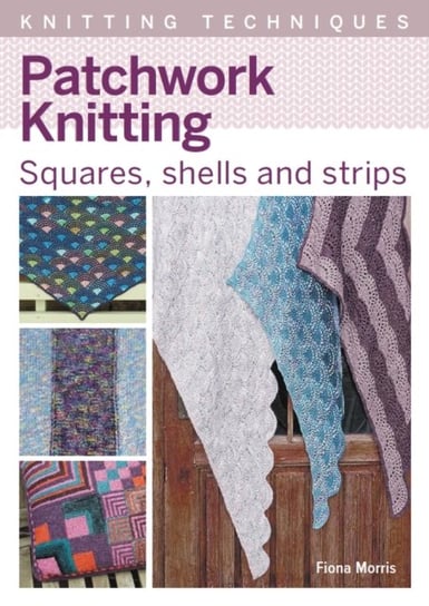 Patchwork Knitting: Squares, shells and strips Fiona Morris