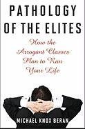 Pathology of the Elites: How the Arrogant Classes Plan to Run Your Life Beran Michael Knox