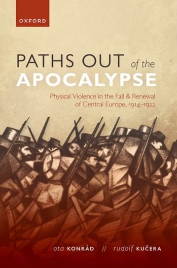 Paths out of the Apocalypse: Physical Violence in the Fall and Renewal of Central Europe, 1914-1922 Opracowanie zbiorowe