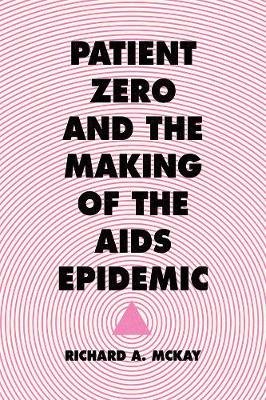 Patient Zero and the Making of the AIDS Epidemic Mckay Richard A.