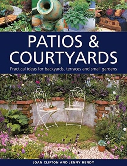 Patios & Courtyards: Practical ideas for backyards, terraces and small gardens Joan Clifton