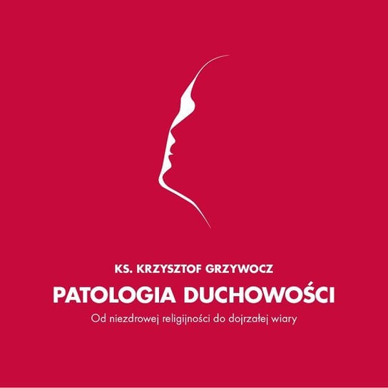 Patologia duchowości. O niezdrowej religijności do dojrzałej wiary - audiobook Grzywocz Krzysztof