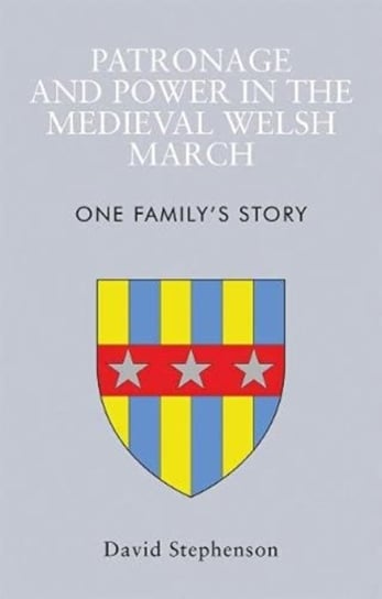 Patronage and Power in the Medieval Welsh March: One Familys Story Stephenson David
