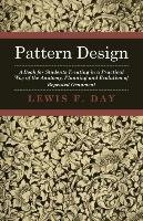 Pattern Design. A Book for Students Treating in a Practical Way of the Anatomy Lewis Foreman Day